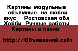 Картины модульные, объёмные, на любой вкус. - Ростовская обл. Хобби. Ручные работы » Картины и панно   
